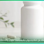 اكتشف فوائد Magnesium Bisglycinate Supplement، مع أفضل وقت لتناول حبوب المغنيسيوم، كم مدة استخدام المغنيسيوم، وما يميز حبوب مغنيسيوم جلايسينيت 
